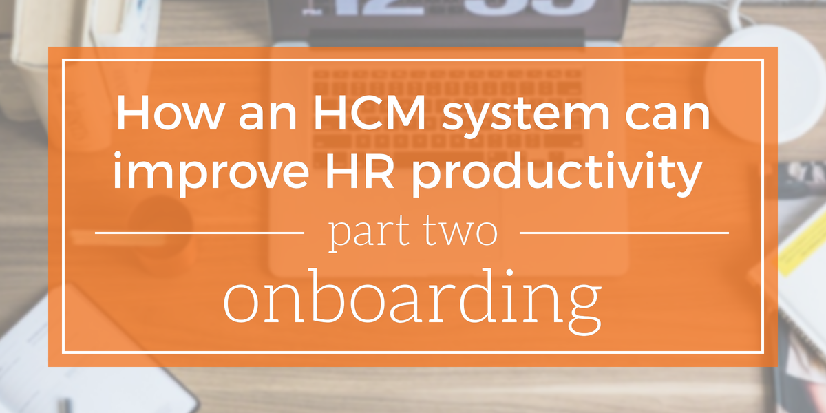 How An HCM System Can Improve HR Productivity, Part Two: Onboarding