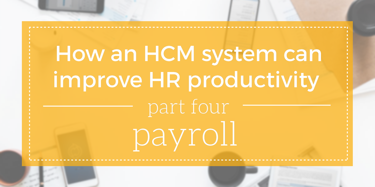 How An HCM System Can Improve Productivity For HR, Part Four: Payroll